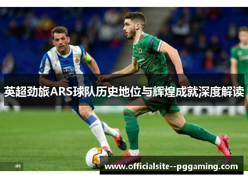 英超劲旅ARS球队历史地位与辉煌成就深度解读