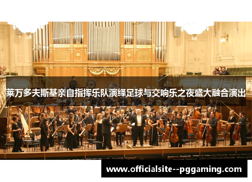 莱万多夫斯基亲自指挥乐队演绎足球与交响乐之夜盛大融合演出
