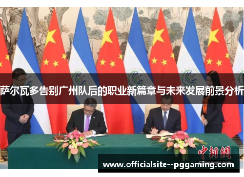 萨尔瓦多告别广州队后的职业新篇章与未来发展前景分析