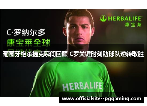 葡萄牙绝杀捷克瞬间回顾 C罗关键时刻助球队逆转取胜