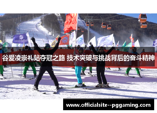 谷爱凌崇礼站夺冠之路 技术突破与挑战背后的奋斗精神