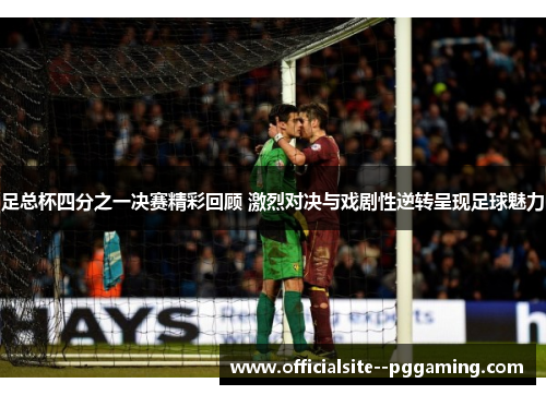 足总杯四分之一决赛精彩回顾 激烈对决与戏剧性逆转呈现足球魅力