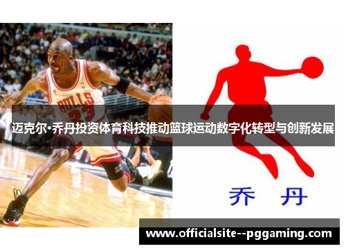 迈克尔·乔丹投资体育科技推动篮球运动数字化转型与创新发展