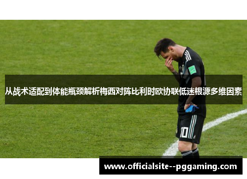 从战术适配到体能瓶颈解析梅西对阵比利时欧协联低迷根源多维因素