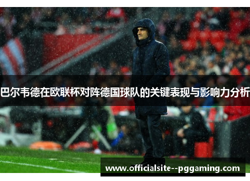 巴尔韦德在欧联杯对阵德国球队的关键表现与影响力分析