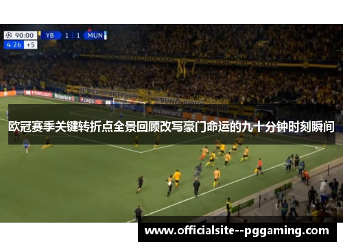 欧冠赛季关键转折点全景回顾改写豪门命运的九十分钟时刻瞬间