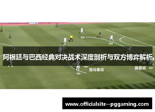 阿根廷与巴西经典对决战术深度剖析与双方博弈解析 阿根廷与巴西经典对决战术深度剖析与双方博弈解析