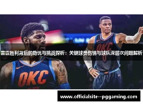 雷霆胜利背后的隐忧与挑战探析：关键球员伤情与球队深层次问题解析