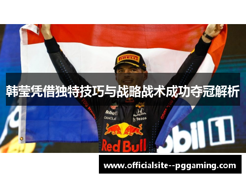 韩莹凭借独特技巧与战略战术成功夺冠解析