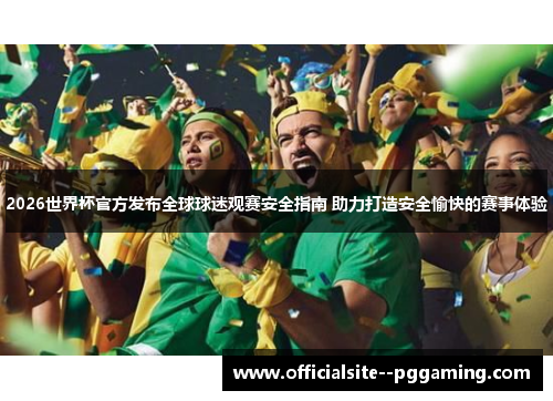 2026世界杯官方发布全球球迷观赛安全指南 助力打造安全愉快的赛事体验