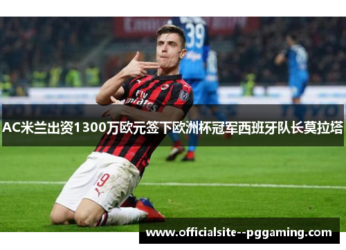 AC米兰出资1300万欧元签下欧洲杯冠军西班牙队长莫拉塔
