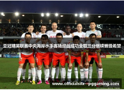 亚冠精英联赛中央海岸水手客场迎战成功全取三分继续晋级希望