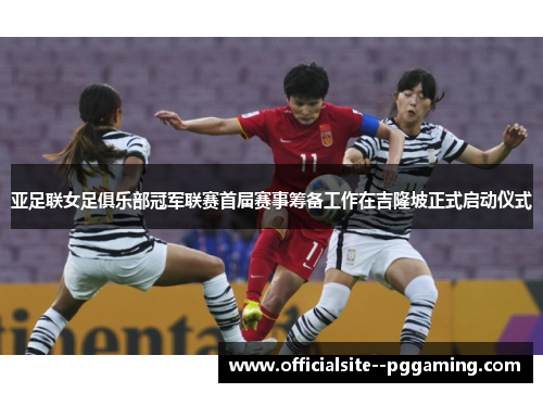 亚足联女足俱乐部冠军联赛首届赛事筹备工作在吉隆坡正式启动仪式