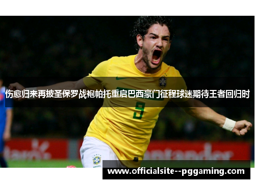 伤愈归来再披圣保罗战袍帕托重启巴西豪门征程球迷期待王者回归时