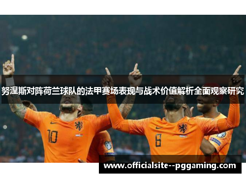努涅斯对阵荷兰球队的法甲赛场表现与战术价值解析全面观察研究