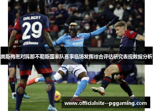 奥斯梅恩对阵那不勒斯国家队赛事临场发挥综合评估研究表现数据分析