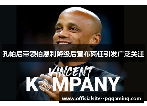 孔帕尼带领伯恩利降级后宣布离任引发广泛关注