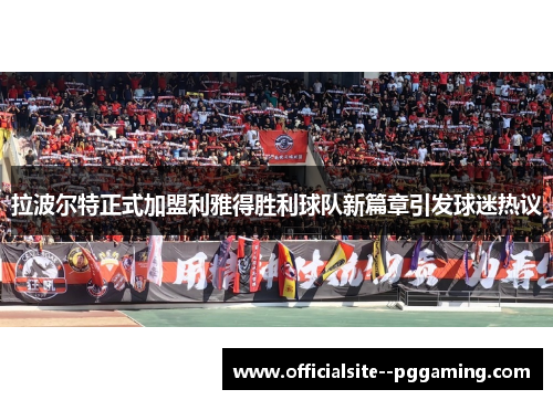 拉波尔特正式加盟利雅得胜利球队新篇章引发球迷热议 拉波尔特正式加盟利雅得胜利球队新篇章引发球迷热议