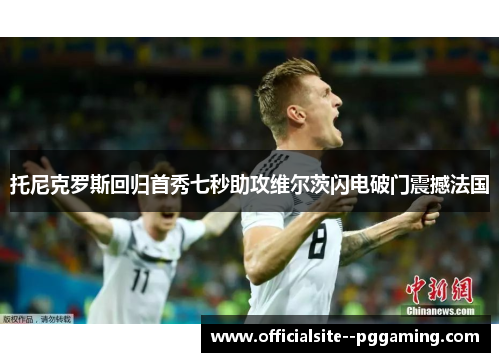 托尼克罗斯回归首秀七秒助攻维尔茨闪电破门震撼法国