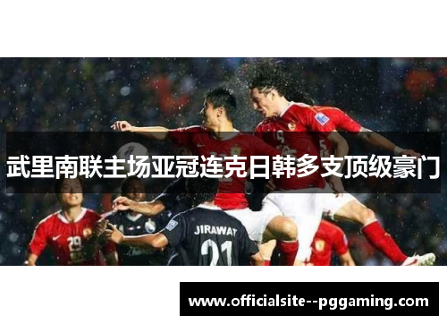 武里南联主场亚冠连克日韩多支顶级豪门 武里南联主场亚冠连克日韩多支顶级豪门
