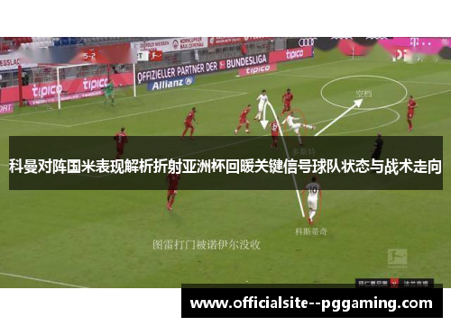 科曼对阵国米表现解析折射亚洲杯回暖关键信号球队状态与战术走向