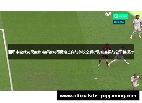 西甲本轮裁判尺度焦点解读判罚标准走向与争议全解析影响赛果与公平性探讨