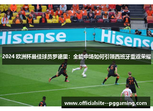 2024 欧洲杯最佳球员罗德里：全能中场如何引领西班牙重返荣耀