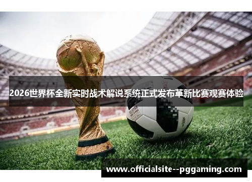 2026世界杯全新实时战术解说系统正式发布革新比赛观赛体验