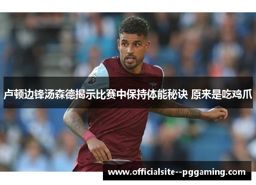卢顿边锋汤森德揭示比赛中保持体能秘诀 原来是吃鸡爪