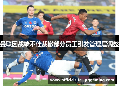 曼联因战绩不佳裁撤部分员工引发管理层调整