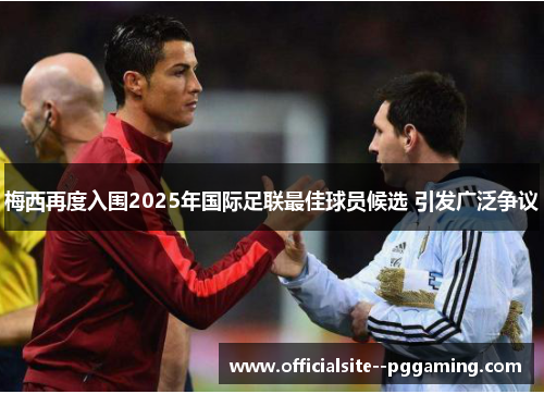 梅西再度入围2025年国际足联最佳球员候选 引发广泛争议