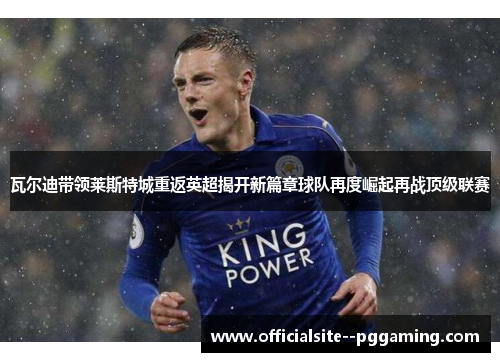 瓦尔迪带领莱斯特城重返英超揭开新篇章球队再度崛起再战顶级联赛