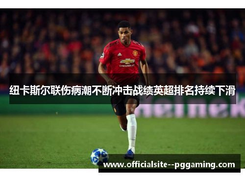 纽卡斯尔联伤病潮不断冲击战绩英超排名持续下滑