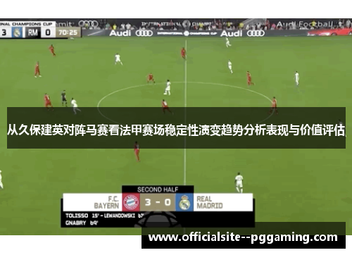 从久保建英对阵马赛看法甲赛场稳定性演变趋势分析表现与价值评估