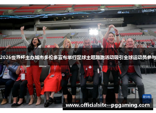2026世界杯主办城市多伦多宣布举行足球主题路跑活动吸引全球运动员参与 2026世界杯主办城市多伦多宣布举行足球主题路跑活动吸引全球运动员参与