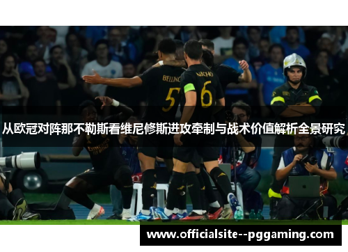从欧冠对阵那不勒斯看维尼修斯进攻牵制与战术价值解析全景研究 从欧冠对阵那不勒斯看维尼修斯进攻牵制与战术价值解析全景研究