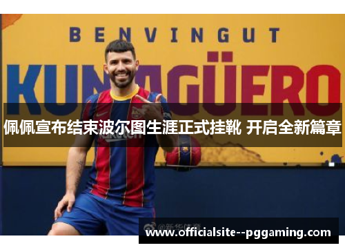佩佩宣布结束波尔图生涯正式挂靴 开启全新篇章