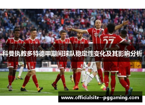 科曼执教多特德甲期间球队稳定性变化及其影响分析 科曼执教多特德甲期间球队稳定性变化及其影响分析