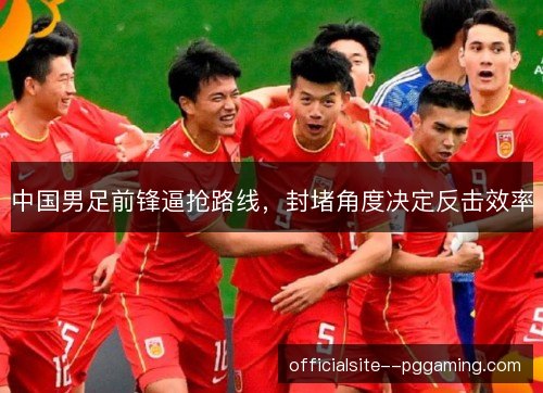 中国男足前锋逼抢路线，封堵角度决定反击效率