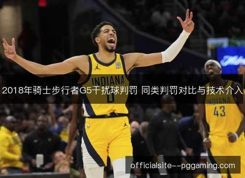 2018年骑士步行者G5干扰球判罚 同类判罚对比与技术介入